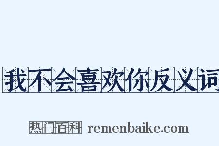 我不会喜欢你反义词是什么意思的图片